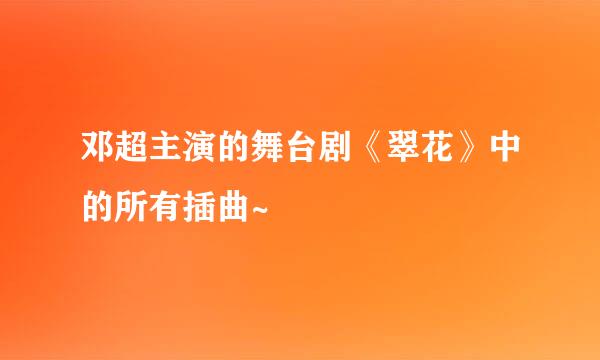 邓超主演的舞台剧《翠花》中的所有插曲~