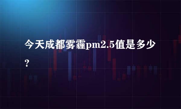 今天成都雾霾pm2.5值是多少？