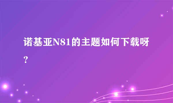 诺基亚N81的主题如何下载呀？