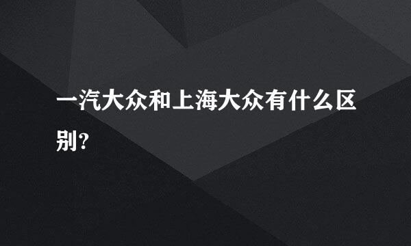 一汽大众和上海大众有什么区别?