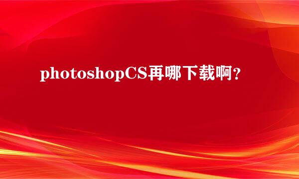 photoshopCS再哪下载啊？