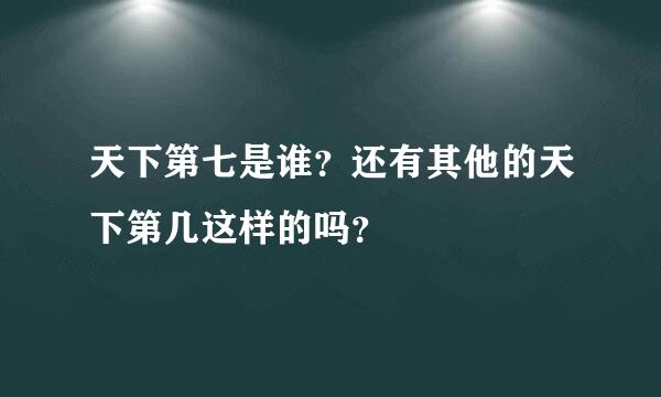 天下第七是谁？还有其他的天下第几这样的吗？