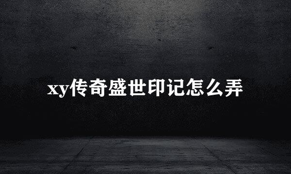 xy传奇盛世印记怎么弄