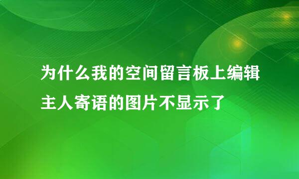 为什么我的空间留言板上编辑主人寄语的图片不显示了