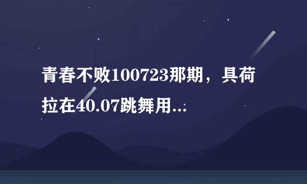 青春不败100723那期，具荷拉在40.07跳舞用的背景音乐是什么歌曲？