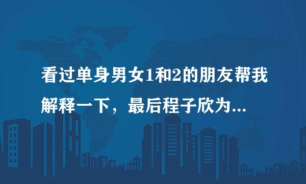 看过单身男女1和2的朋友帮我解释一下，最后程子欣为什么选择了张申然？明明吴彦祖那个角色为她付出这么