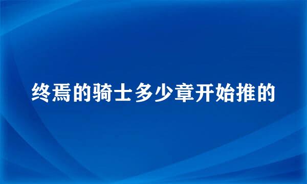 终焉的骑士多少章开始推的