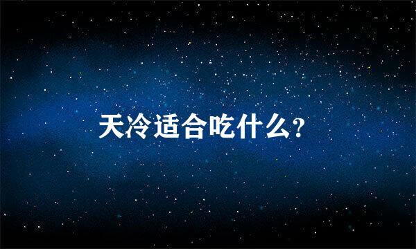 天冷适合吃什么？