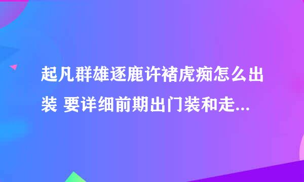 起凡群雄逐鹿许褚虎痴怎么出装 要详细前期出门装和走的路 怎么出后期神装怎么抓人 走位等等