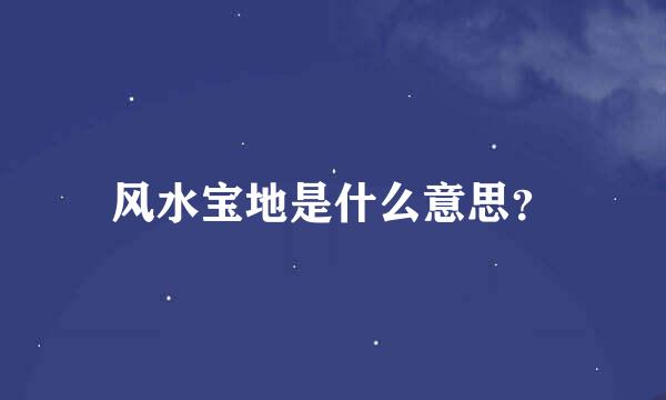 风水宝地是什么意思？