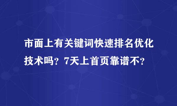 市面上有关键词快速排名优化技术吗？7天上首页靠谱不？