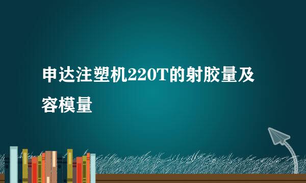 申达注塑机220T的射胶量及容模量