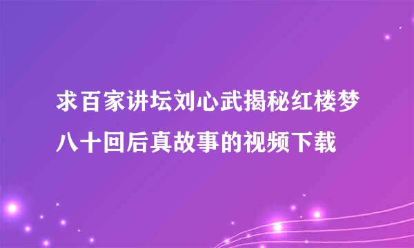 求百家讲坛刘心武揭秘红楼梦八十回后真故事的视频下载