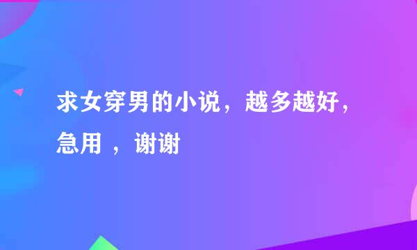 求女穿男的小说，越多越好，急用 ，谢谢