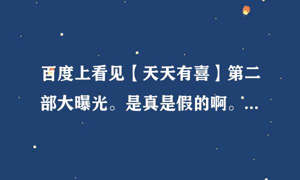 百度上看见【天天有喜】第二部大曝光。是真是假的啊。不知道哦