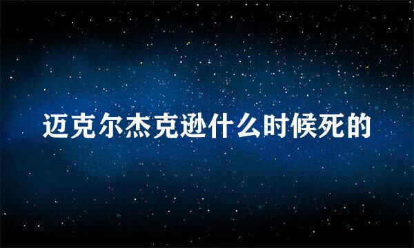 迈克尔杰克逊什么时候死的