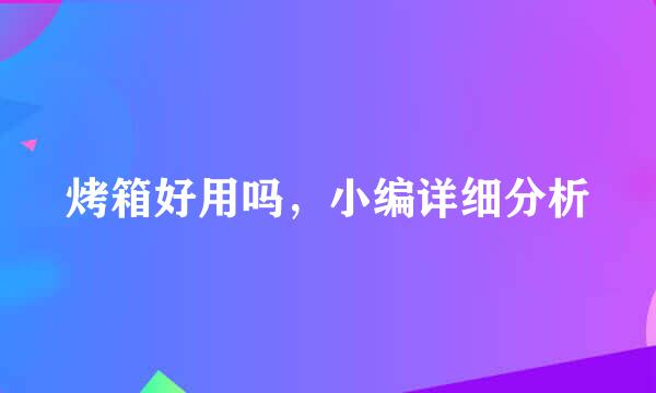 烤箱好用吗，小编详细分析