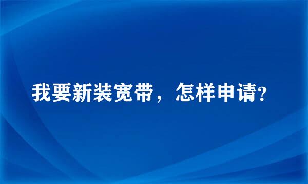 我要新装宽带，怎样申请？