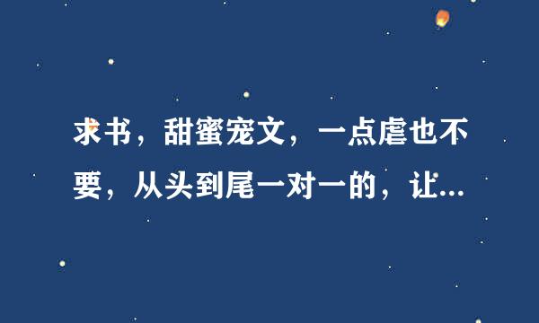 求书，甜蜜宠文，一点虐也不要，从头到尾一对一的，让男配女配成为炮灰吧