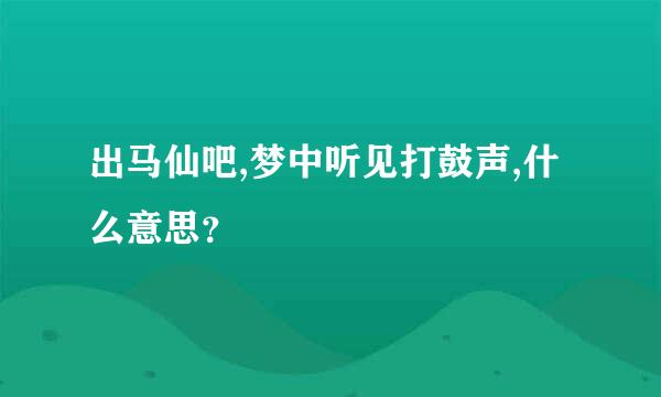 出马仙吧,梦中听见打鼓声,什么意思？