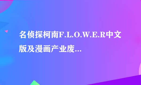 名侦探柯南F.L.O.W.E.R中文版及漫画产业废弃物1-7及大灰原等一切柯南同人