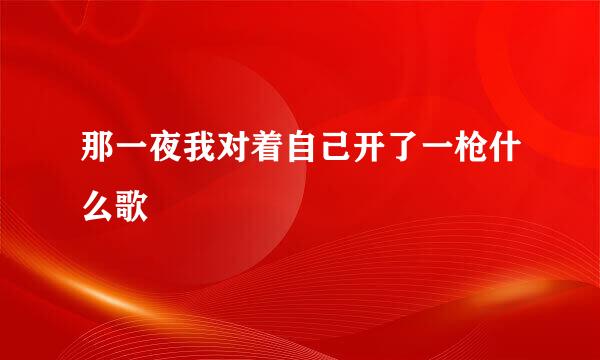 那一夜我对着自己开了一枪什么歌