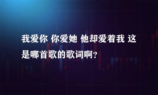 我爱你 你爱她 他却爱着我 这是哪首歌的歌词啊？