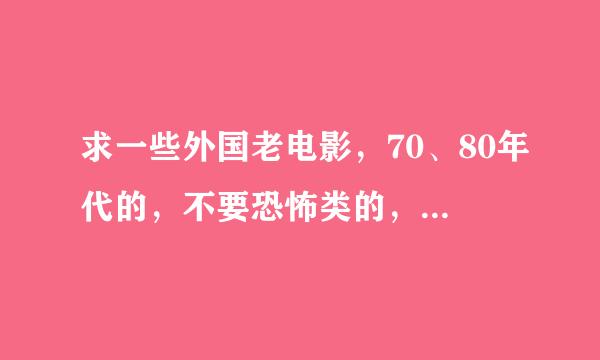 求一些外国老电影，70、80年代的，不要恐怖类的，越多越好