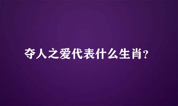 夺人之爱代表什么生肖？