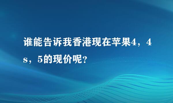 谁能告诉我香港现在苹果4，4s，5的现价呢？