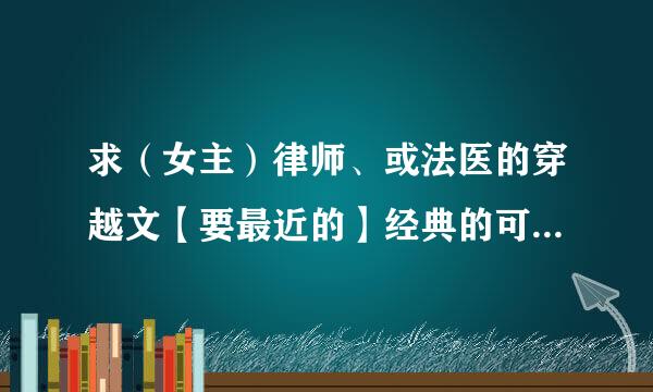 求（女主）律师、或法医的穿越文【要最近的】经典的可能看了{好—提高悬赏！！}