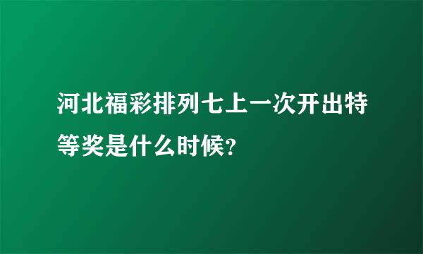 河北福彩排列七上一次开出特等奖是什么时候？