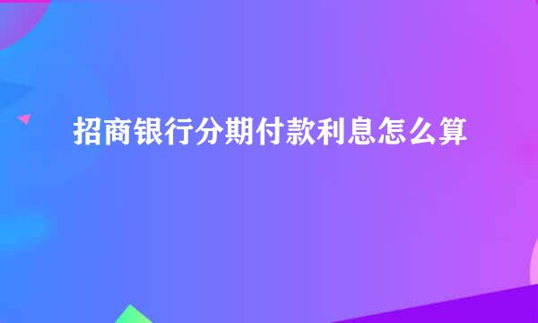 招商银行分期付款利息怎么算