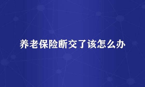 养老保险断交了该怎么办