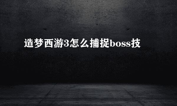 造梦西游3怎么捕捉boss技