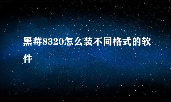 黑莓8320怎么装不同格式的软件