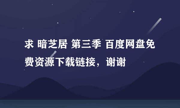 求 暗芝居 第三季 百度网盘免费资源下载链接，谢谢