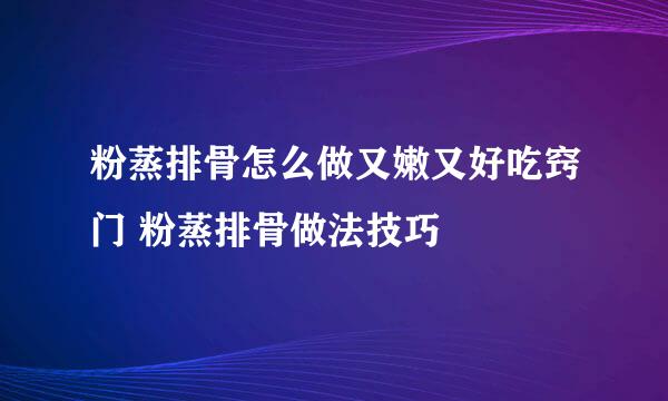 粉蒸排骨怎么做又嫩又好吃窍门 粉蒸排骨做法技巧