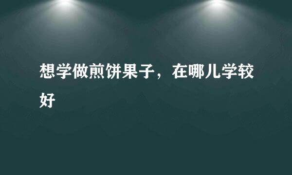 想学做煎饼果子，在哪儿学较好