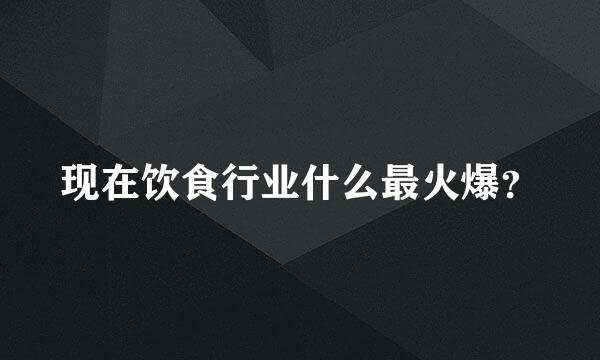 现在饮食行业什么最火爆？