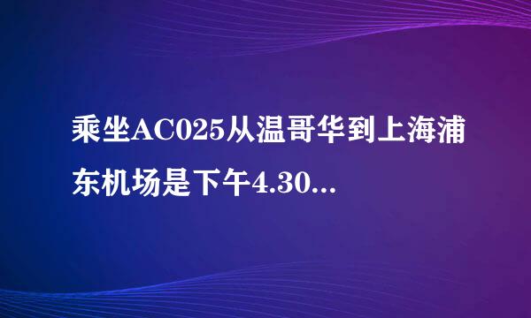 乘坐AC025从温哥华到上海浦东机场是下午4.30 然后要坐下午6点10分的国内航班，中间一个半多小时转机够吗