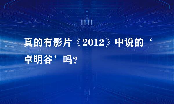 真的有影片《2012》中说的‘卓明谷’吗？