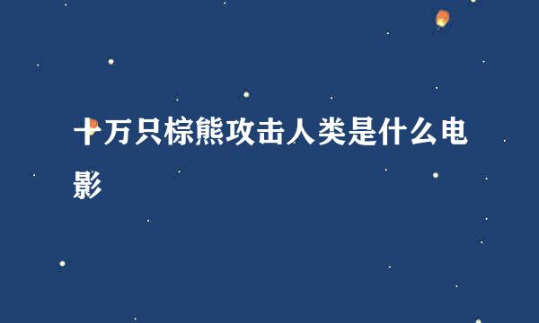 十万只棕熊攻击人类是什么电影