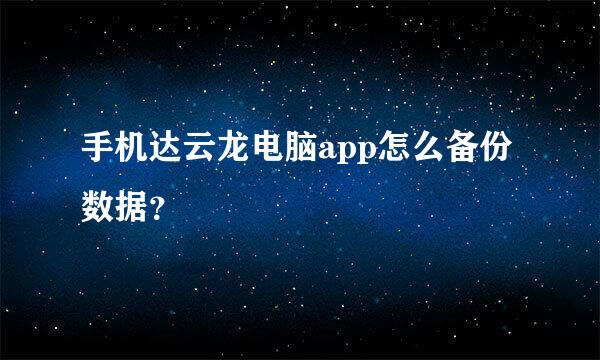 手机达云龙电脑app怎么备份数据？