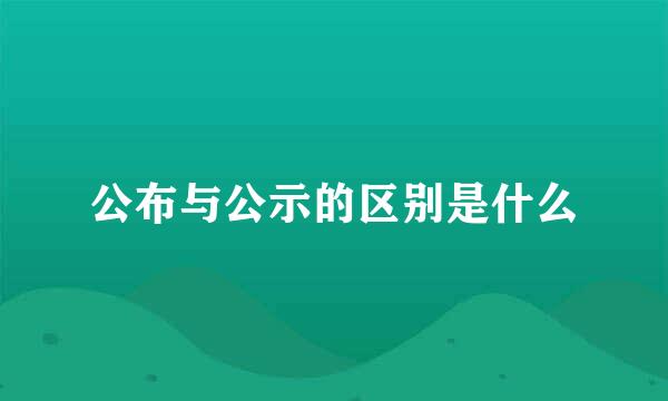 公布与公示的区别是什么