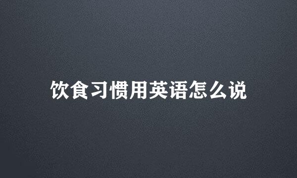 饮食习惯用英语怎么说