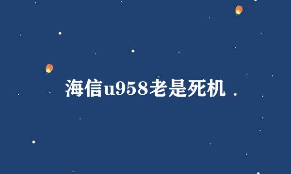 海信u958老是死机