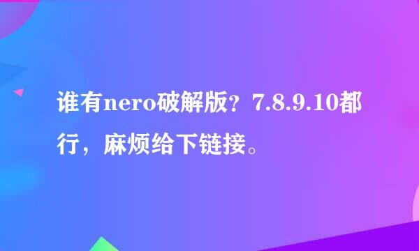 谁有nero破解版？7.8.9.10都行，麻烦给下链接。