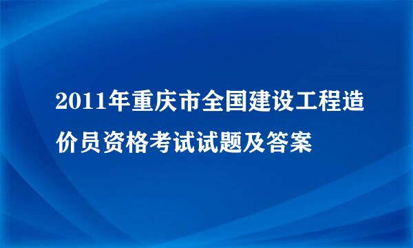 2011年重庆市全国建设工程造价员资格考试试题及答案