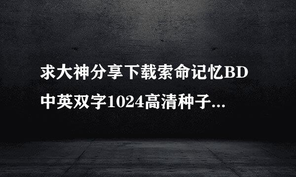 求大神分享下载索命记忆BD中英双字1024高清种子的网址谢谢